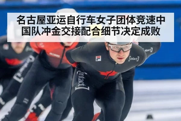 名古屋亚运自行车女子团体竞速中国队冲金交接配合细节决定成败